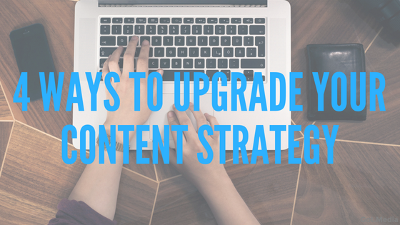 4 Ways To Upgrade Your Content Strategy
